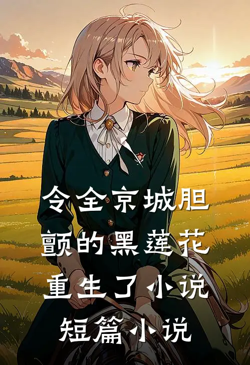 令全京城胆颤的黑莲花重生了 小说短篇小说