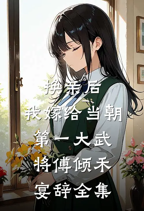 换亲后，我嫁给当朝第一大武将傅倾禾宴辞 全集