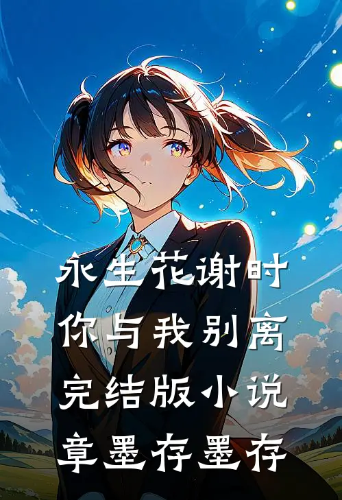 永生花谢时，你与我别离完结版小说章墨存墨存