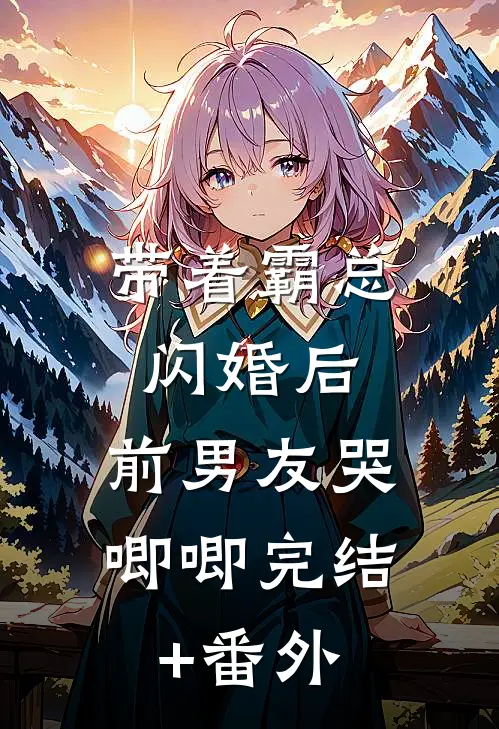 带着霸总闪婚后，前男友哭唧唧完结+番外