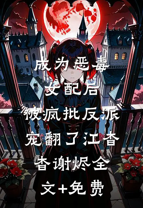 成为恶毒女配后，被疯批反派宠翻了江杳杳谢烬全文+免费