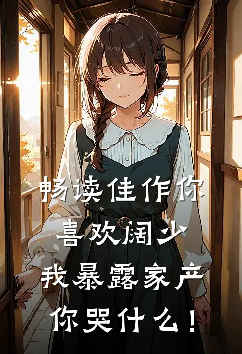 畅读佳作你喜欢阔少，我暴露家产你哭什么！