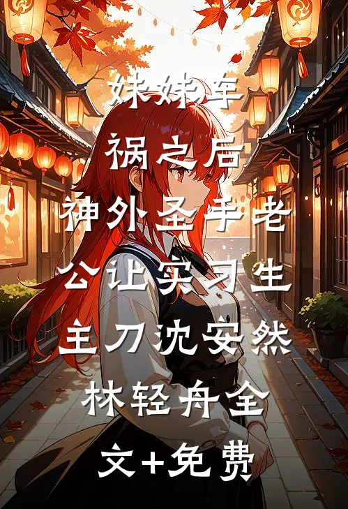 妹妹车祸之后，神外圣手老公让实习生主刀沈安然林轻舟全文+免费