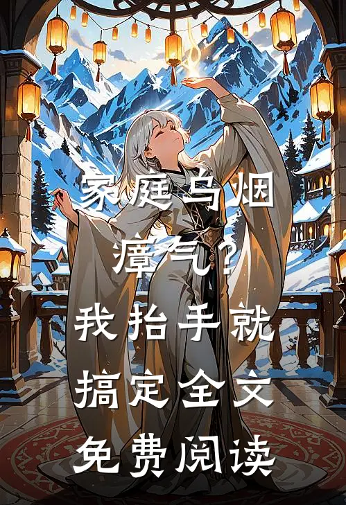 家庭乌烟瘴气？我抬手就搞定全文免费阅读
