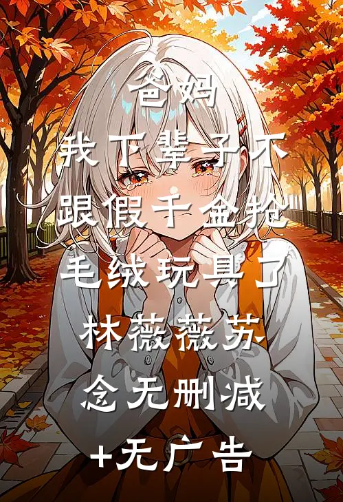 爸妈，我下辈子不跟假千金抢毛绒玩具了林薇薇苏念无删减+无广告