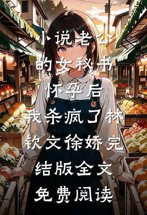 小说老公的女秘书怀孕后，我杀疯了林钦文徐娇完结版全文免费阅读