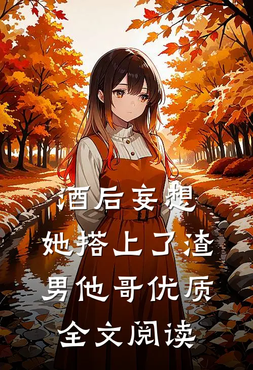 酒后妄想，她搭上了渣男他哥优质全文阅读
