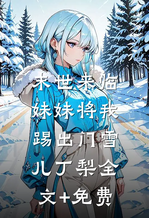末世来临，妹妹将我踢出门雪儿丁梨全文+免费