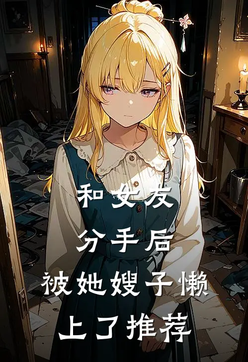 和女友分手后，被她嫂子懒上了推荐