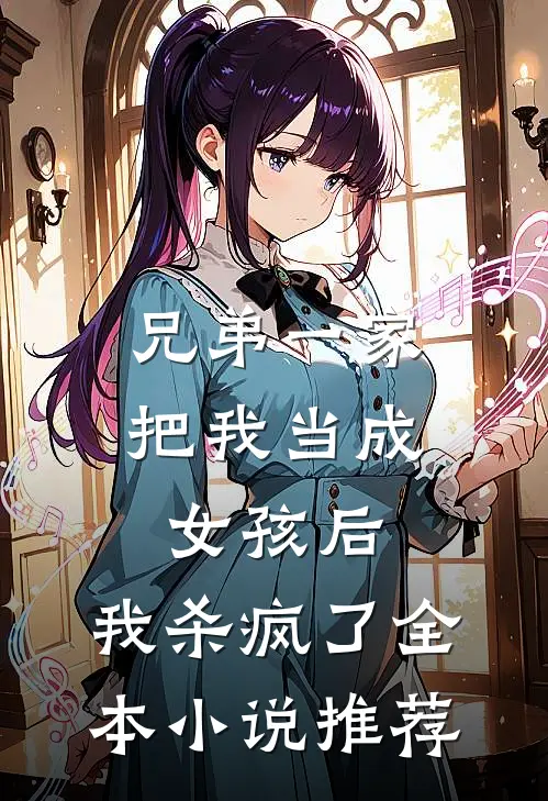 兄弟一家把我当成女孩后，我杀疯了全本小说推荐