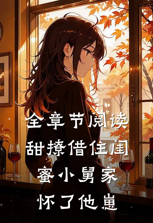 全章节阅读甜撩借住闺蜜小舅家怀了他崽