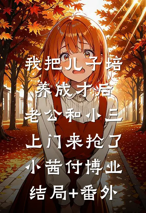 我把儿子培养成才后，老公和小三上门来抢了小茜付博业结局+番外