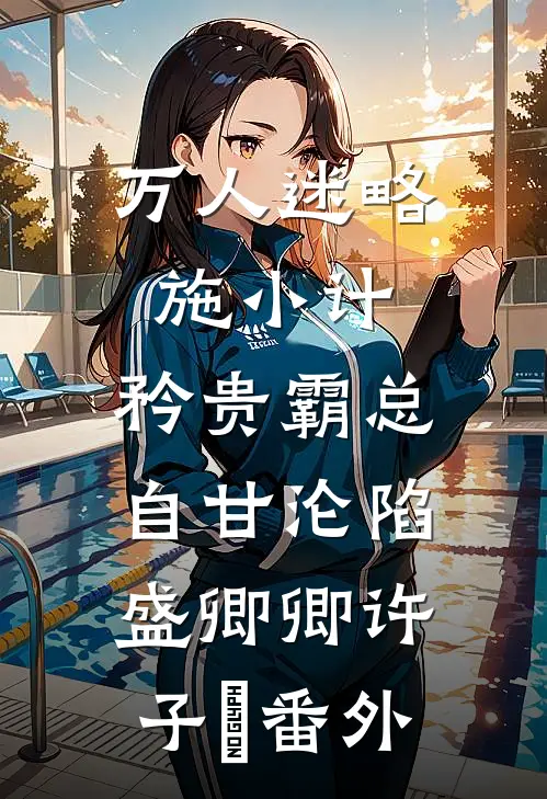 万人迷略施小计，矜贵霸总自甘沦陷盛卿卿许子矝番外