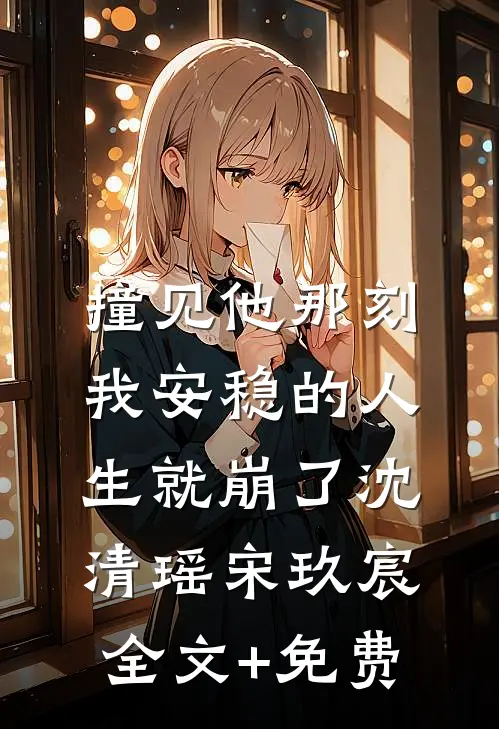 撞见他那刻，我安稳的人生就崩了沈清瑶宋玖宸全文+免费