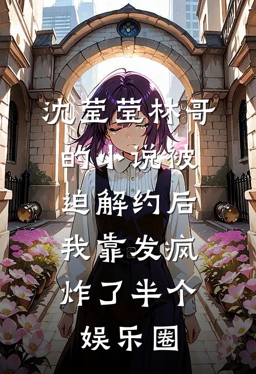 沈莹莹林哥的小说被迫解约后，我靠发疯炸了半个娱乐圈