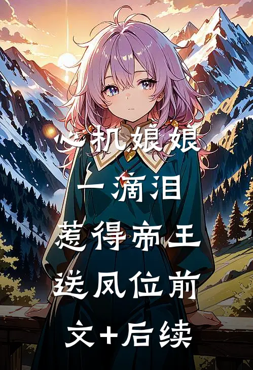心机娘娘一滴泪，惹得帝王送凤位前文+后续