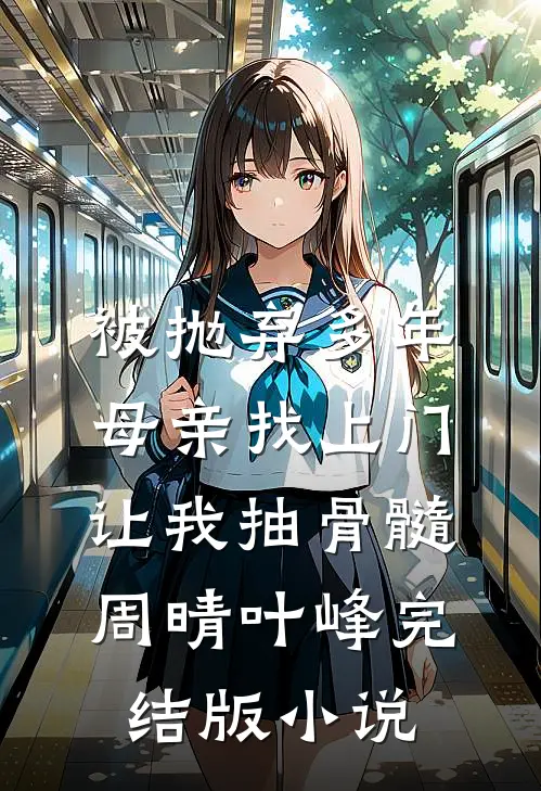 被抛弃多年，母亲找上门让我抽骨髓周晴叶峰完结版小说