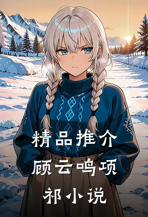 精品推介顾云鸣项祁小说