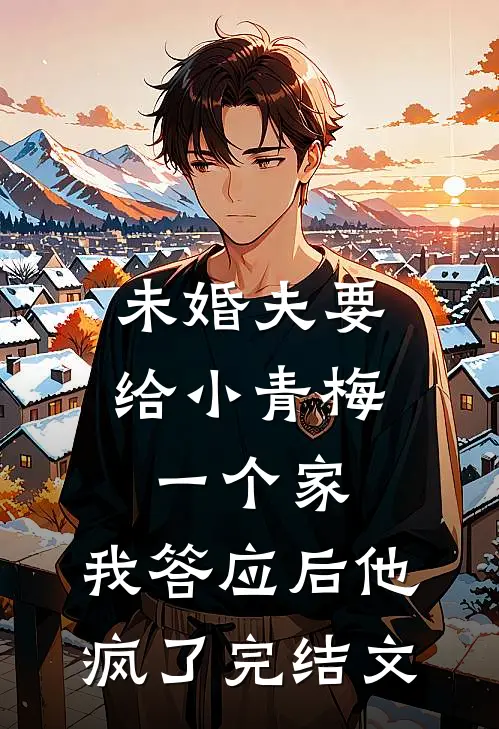 未婚夫要给小青梅一个家，我答应后他疯了完结文