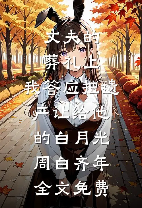 丈夫的葬礼上，我答应把遗产让给他的白月光周白齐年全文免费