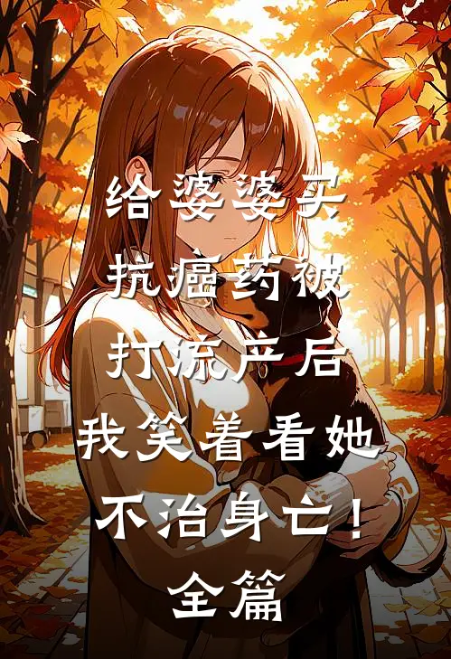 给婆婆买抗癌药被打流产后，我笑着看她不治身亡！全篇