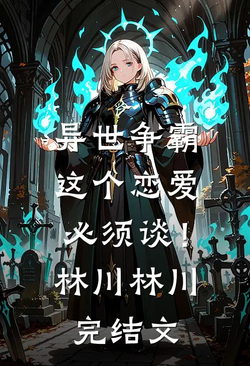 异世争霸：这个恋爱必须谈！林川林川完结文