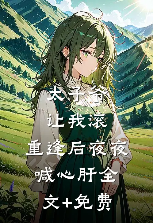 太子爷让我滚，重逢后夜夜喊心肝全文+免费