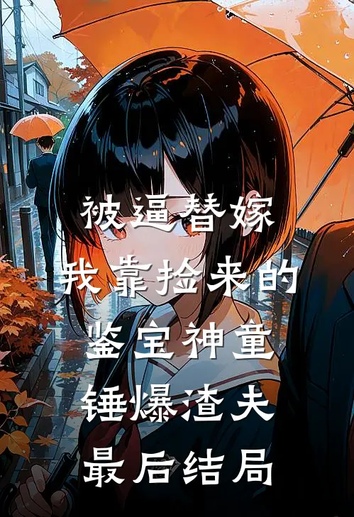 被逼替嫁，我靠捡来的鉴宝神童锤爆渣夫最后结局