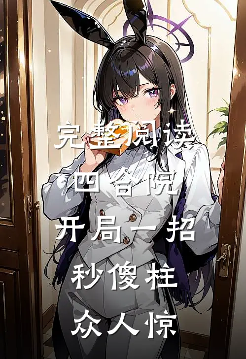 完整阅读四合院：开局一招秒傻柱，众人惊