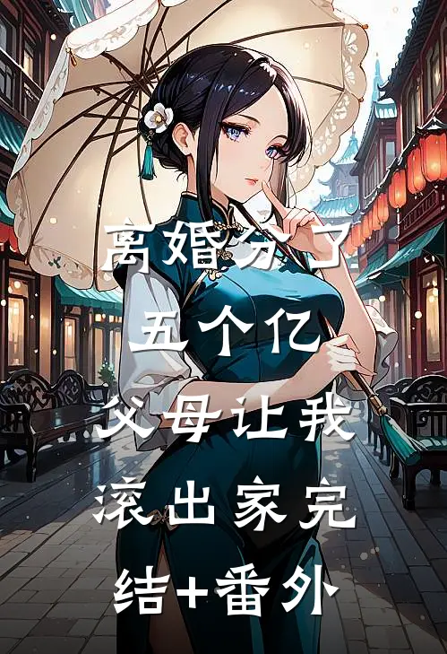 离婚分了五个亿，父母让我滚出家完结+番外