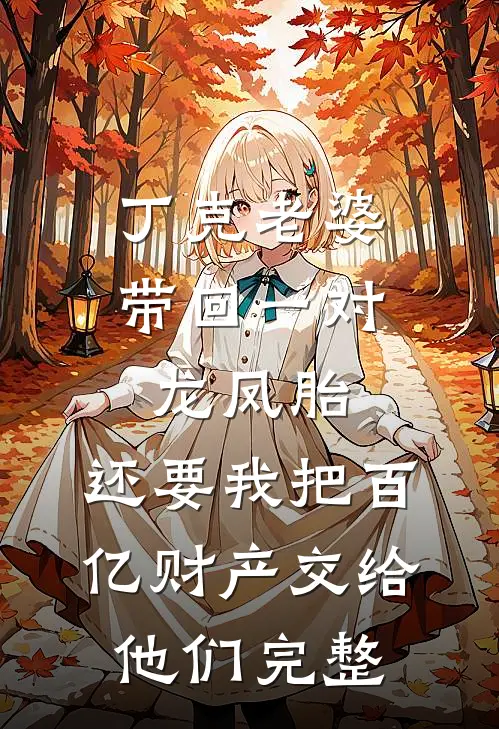 丁克老婆带回一对龙凤胎，还要我把百亿财产交给他们完整