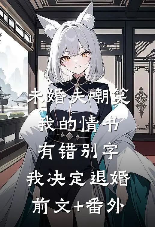 未婚夫嘲笑我的情书有错别字，我决定退婚前文+番外