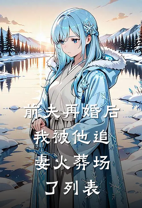 前夫再婚后，我被他追妻火葬场了列表