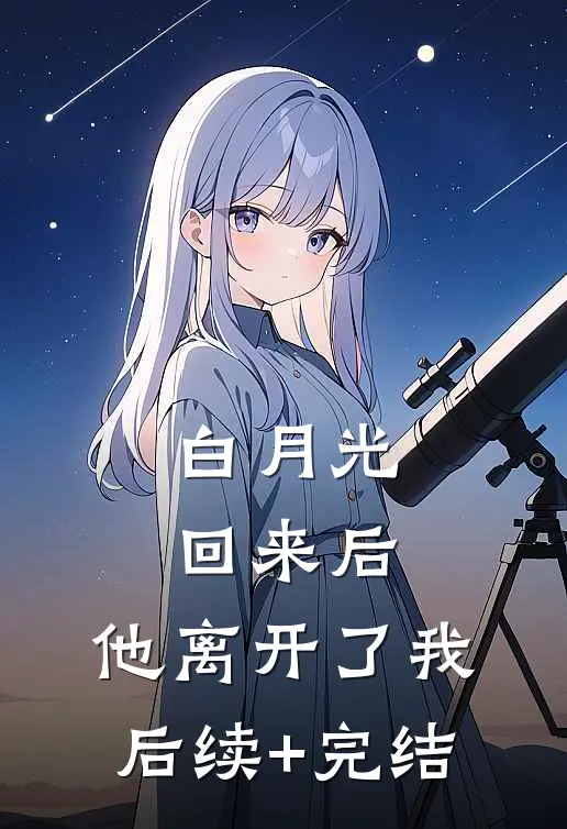 白月光回来后，他离开了我后续+完结