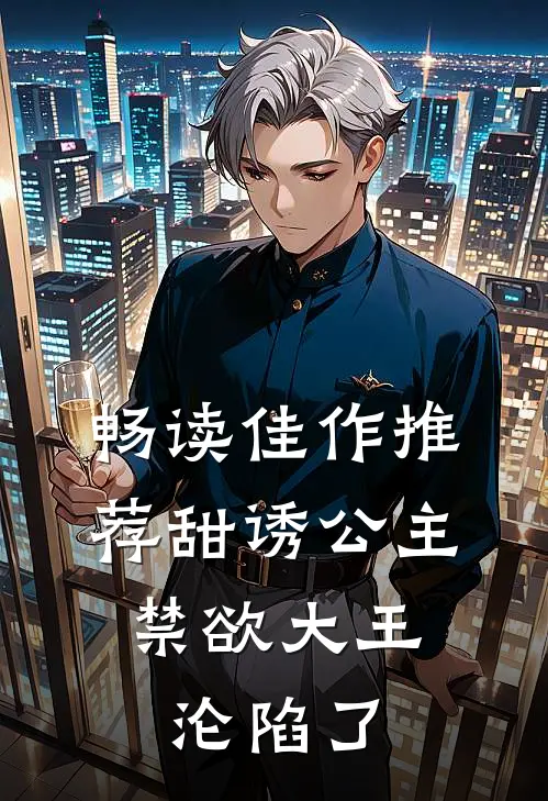 畅读佳作推荐甜诱公主，禁欲大王沦陷了