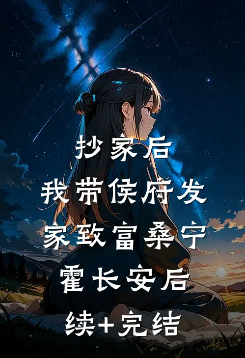 抄家后，我带侯府发家致富桑宁霍长安后续+完结