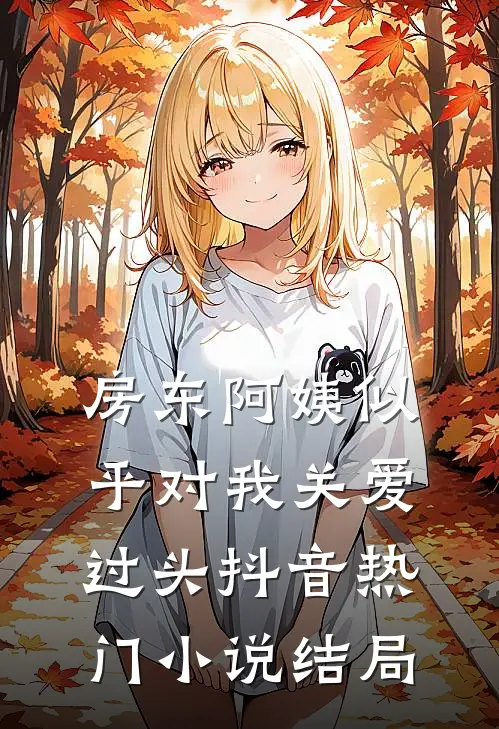 房东阿姨似乎对我关爱过头抖音热门小说结局