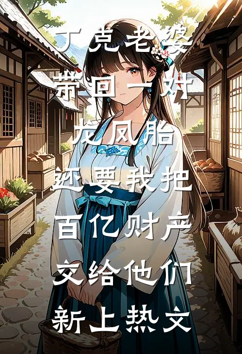 丁克老婆带回一对龙凤胎，还要我把百亿财产交给他们新上热文