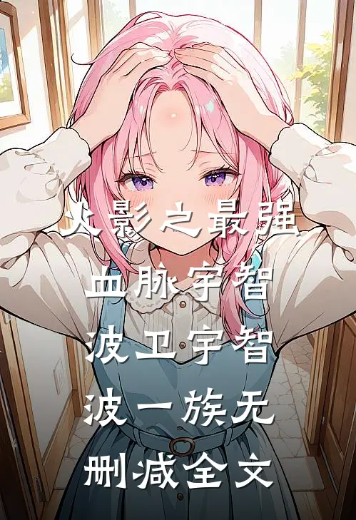 火影之最强血脉宇智波卫宇智波一族无删减全文