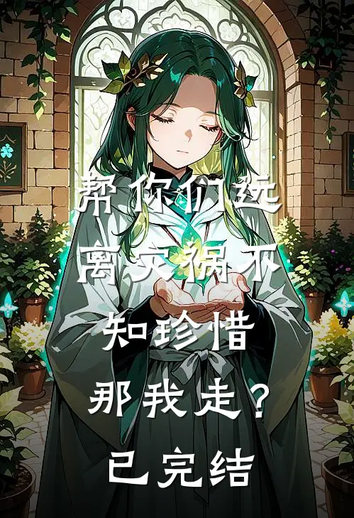 帮你们远离灾祸不知珍惜，那我走？已完结