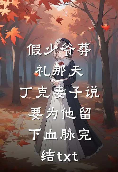 假少爷葬礼那天，丁克妻子说要为他留下血脉完结txt