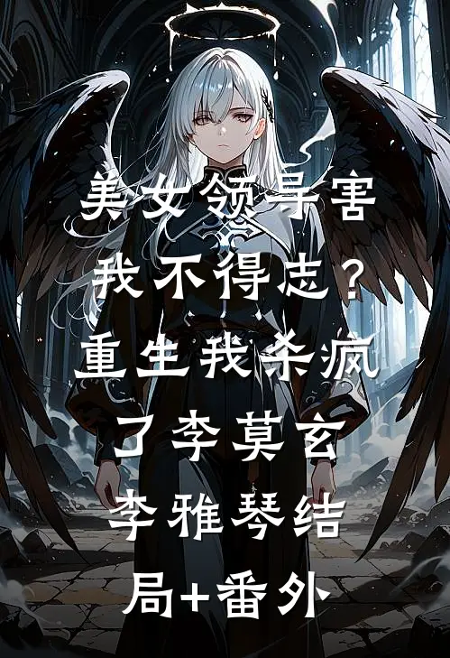 美女领导害我不得志？重生我杀疯了李莫玄李雅琴结局+番外