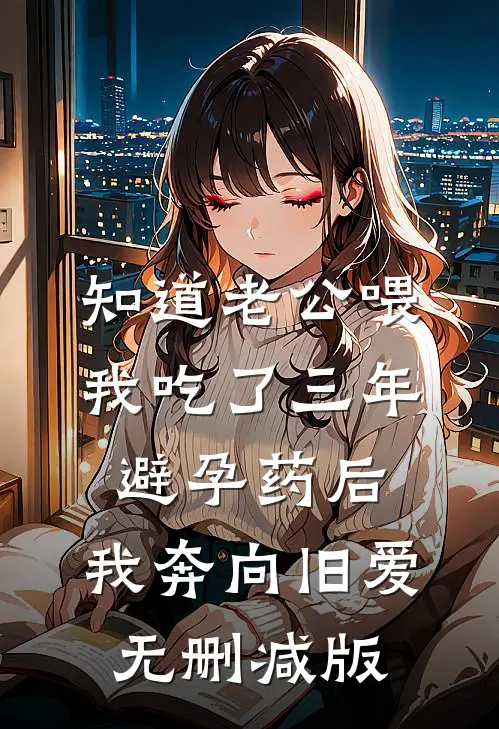 知道老公喂我吃了三年避孕药后，我奔向旧爱无删减版
