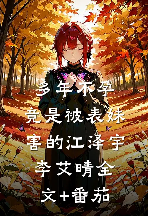 多年不孕，竟是被表妹害的江泽宇李艾晴全文+番茄