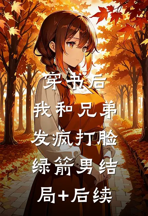 穿书后，我和兄弟发疯打脸绿箭男结局+后续