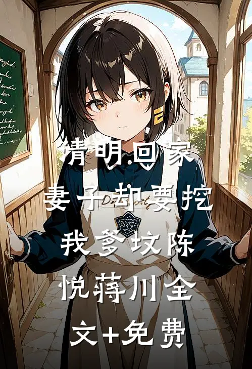 清明回家，妻子却要挖我爹坟陈悦蒋川全文+免费