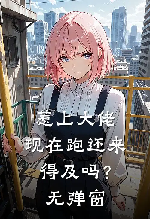 惹上大佬，现在跑还来得及吗？无弹窗