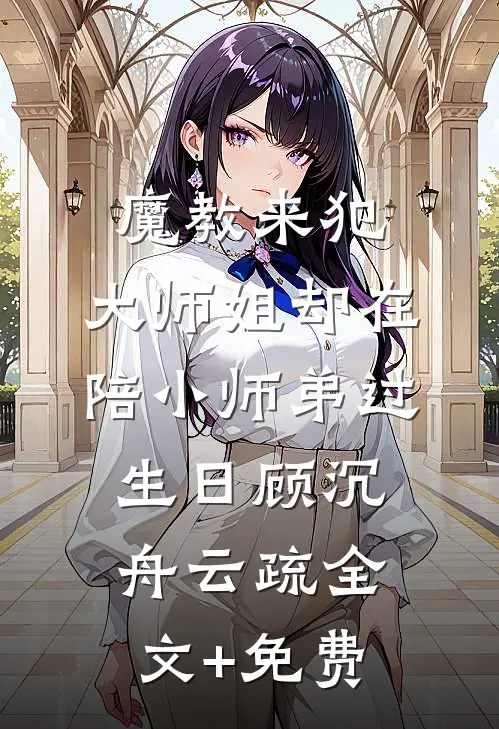 魔教来犯，大师姐却在陪小师弟过生日顾沉舟云疏全文+免费