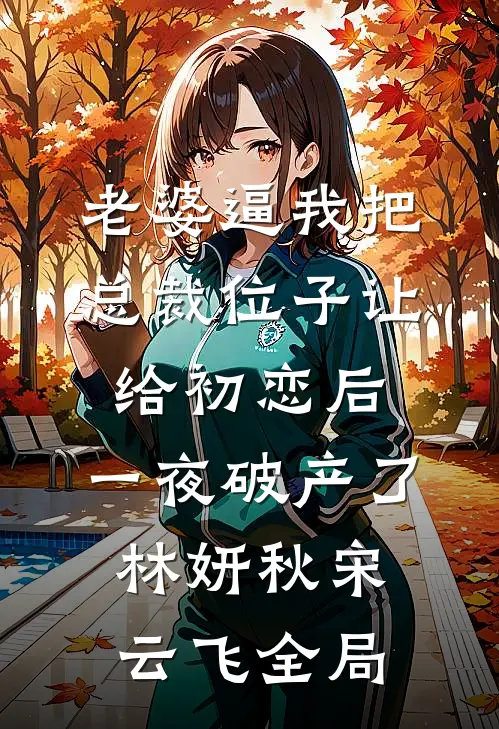 老婆逼我把总裁位子让给初恋后，一夜破产了林妍秋宋云飞全局