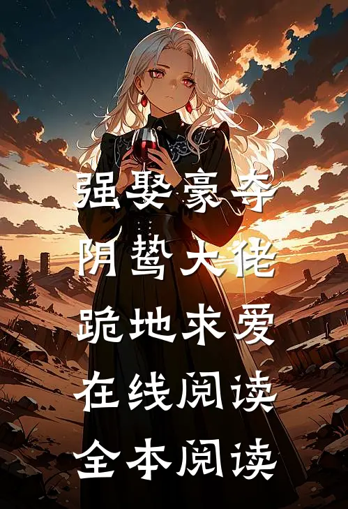 强娶豪夺，阴鸷大佬跪地求爱在线阅读全本阅读